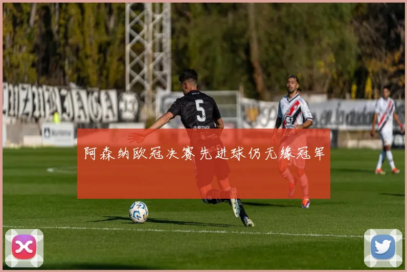 阿森纳欧冠决赛先进球仍无缘冠军
