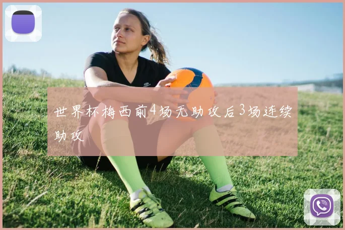 世界杯梅西前4场无助攻后3场连续助攻