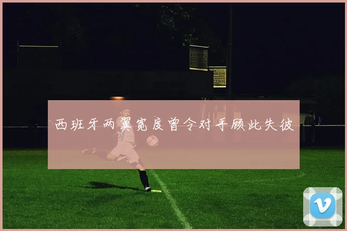 西班牙两翼宽度曾令对手顾此失彼