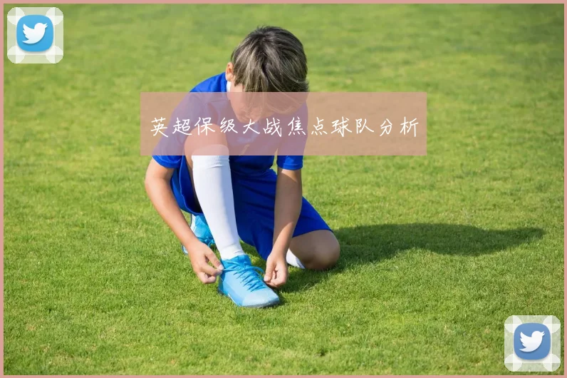 英超保级大战焦点球队分析