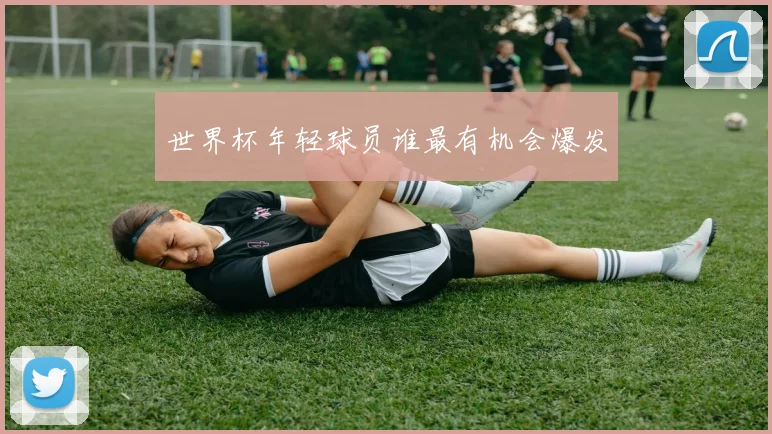 世界杯年轻球员谁最有机会爆发