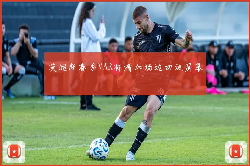 英超新赛季VAR将增加场边回放屏幕